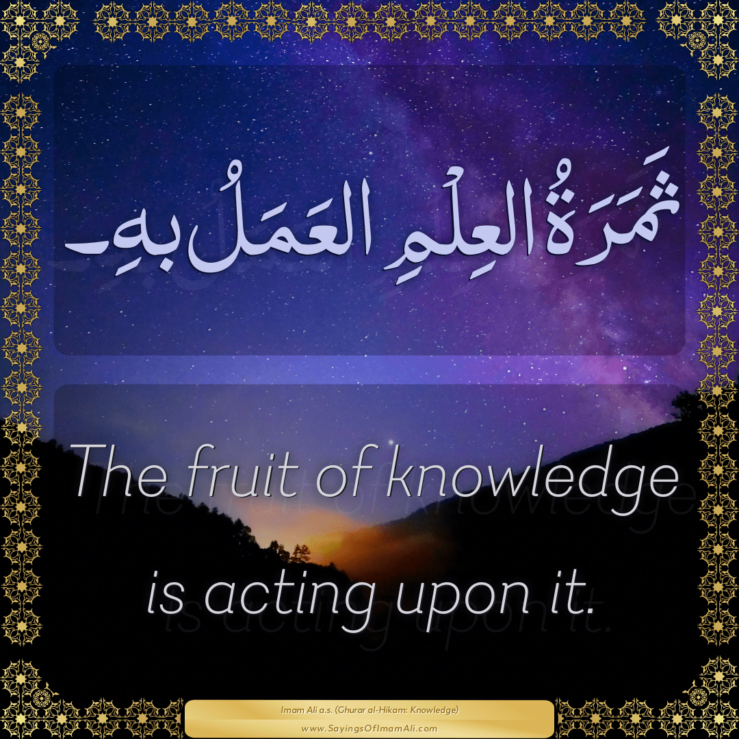 The fruit of knowledge is acting upon it.